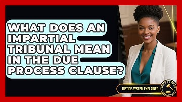 What Does An Impartial Tribunal Mean In The Due Process Clause? - Justice System Explained