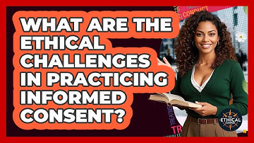 What Are The Ethical Challenges In Practicing Informed Consent? - The Ethical Compass