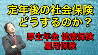 定年後の社会保険（厚生年金・健康保険・雇用保険）どうするのか？