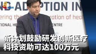 新计划鼓励研发创新医疗科技 资助可达100万元 新计划鼓励研发创新医疗科技 资助可达100万元