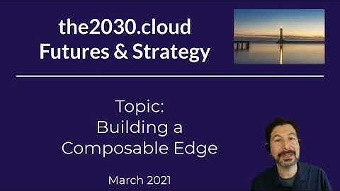Building a Composable Edge [Cloud 2030 March 11 2021]