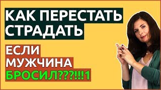 Как ПЕРЕСТАТЬ СТРАДАТЬ, если мужчина БРОСИЛ. 5 способов