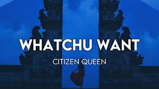 Citizen Queen - Whatchu Want (Lyrics)