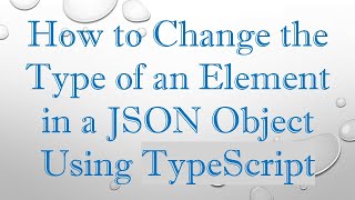 How to Change the Type of an Element in a JSON Object Using TypeScript