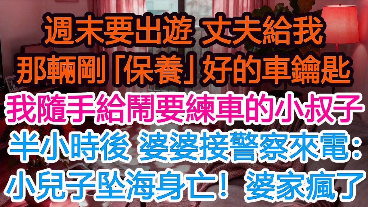 週末出遊，丈夫遞給我那輛剛「保養」好的車鑰匙，我接過隨手扔給吵著要練車小叔子，半小時後，婆婆接到警察來電：你小兒子坠海身亡！丈夫崩潰婆婆瘋了#為人處世 #正能量 #故事分享 #生活經驗 #情感