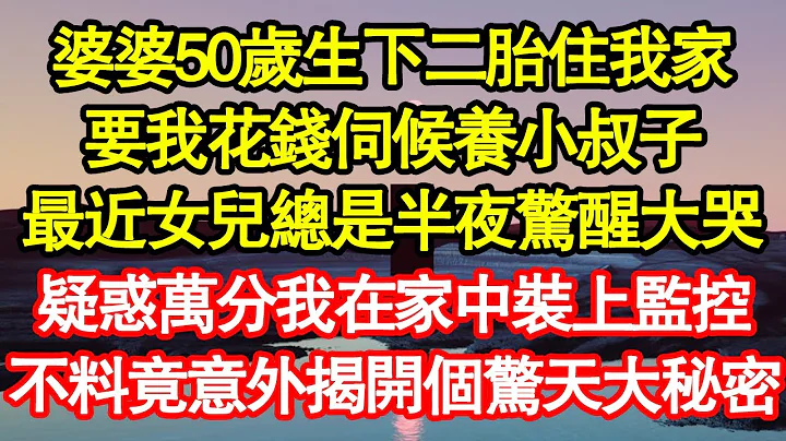 婆婆50歲生下二胎住我家，要我花錢伺候養小叔子，最近女兒總是半夜驚醒大哭，疑惑萬分我在家中裝上監控，不料竟意外揭開個驚天大秘密 真情故事會||老年故事||情感需求||愛情||家庭 - 天天要聞