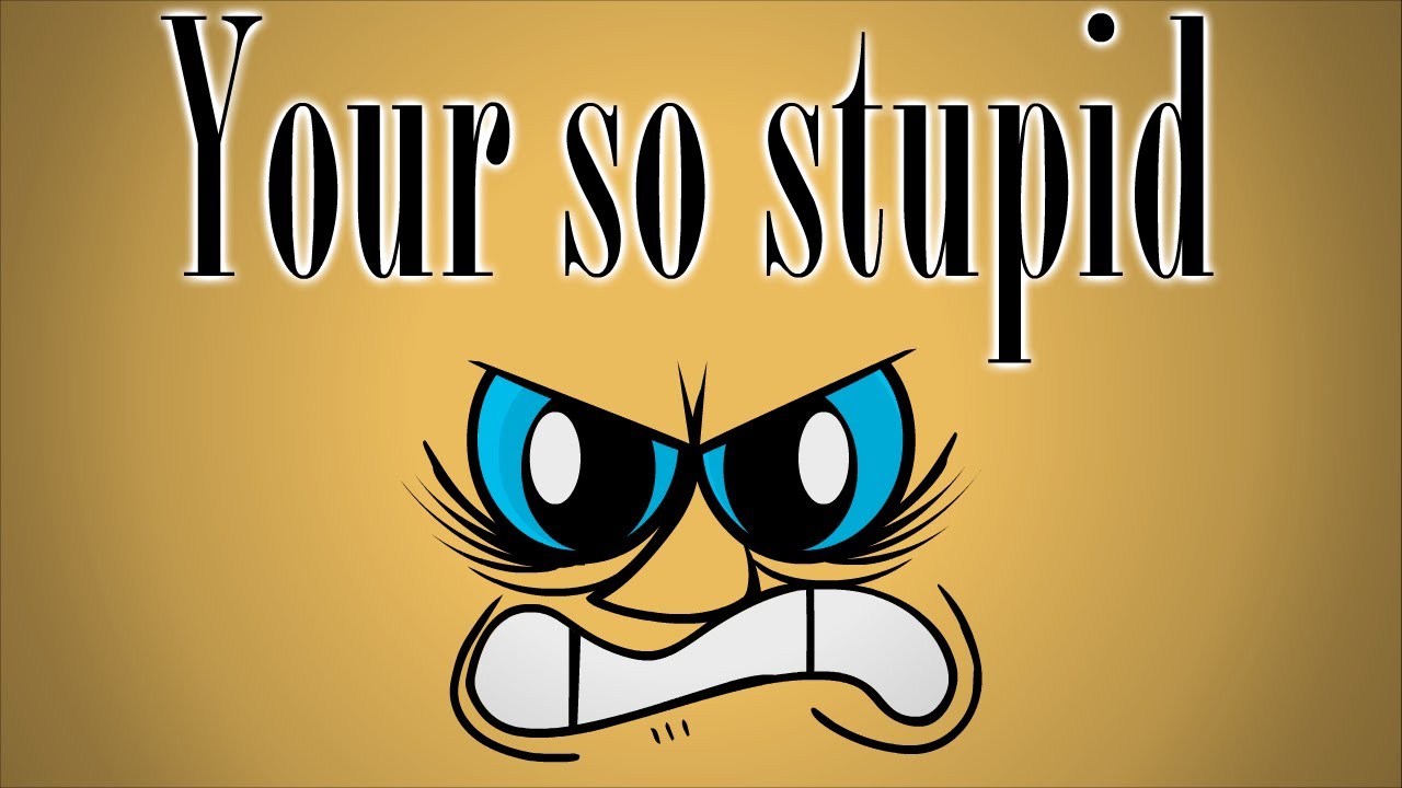 Your so stupid - YouTube Your so stupid - YouTube
