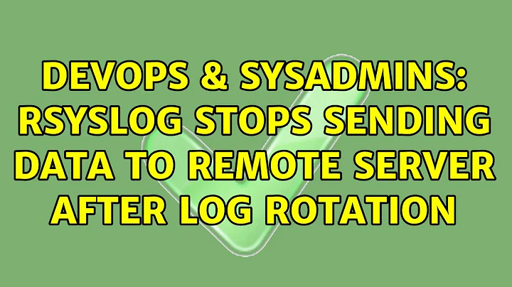 DevOps & SysAdmins: Rsyslog stops sending data to remote server after log rotation (2 Solutions!!)