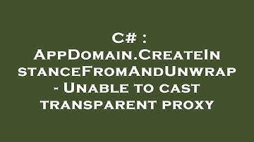 C# : AppDomain.CreateInstanceFromAndUnwrap - Unable to cast transparent proxy
