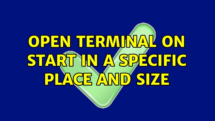 Open terminal on start in a specific place and size (2 Solutions!!)
