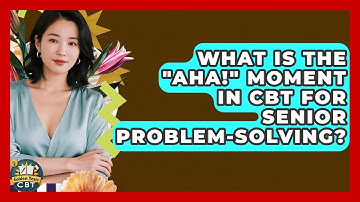 What Is The "Aha!" Moment In CBT For Senior Problem-solving? - Golden Years CBT