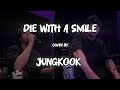 Die With A Smile By JUNGKOOK With LYRICS Jungkook Singing In Live