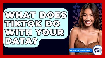 What Does TikTok Do With Your Data? - Everyday-Networking