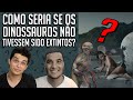 COMO SERIA SE OS DINOSSAUROS NÃO TIVESSEM SIDO EXTINTOS?