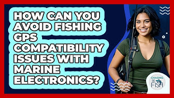How Can You Avoid Fishing GPS Compatibility Issues With Marine Electronics? - Chasing Big Fish