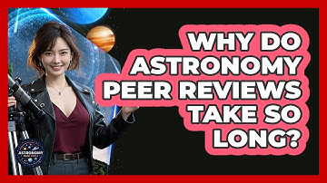 Why Do Astronomy Peer Reviews Take So Long? - Astronomy Made Simple