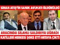 SERDAR ÖKTEM ÖLDÜRÜLDÜ SİNAN ATEŞ'İN SANIK AVUKATI ARACINDA ÖLDÜRÜLDÜ 