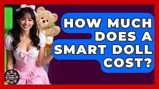 How Much Does A Smart Doll Cost? - Collectible Dolls and Toys