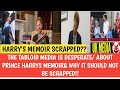 THE TABLOID MEDIA IS DESPERATE/ ABOUT PRINCE HARRYS 🤴 MEMOIR&amp; WHY IT SHOULD NOT BE SCRAPPED!!