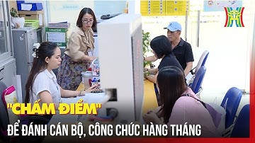 Chấm điểm công chức, cán bộ: Đánh giá công khai, minh bạch, thực chất | Tin tức