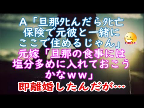 【修羅場体験】A「旦那ﾀﾋんだらﾀﾋ亡保険で元彼とここで住めるじゃん」元嫁「旦那の食事には塩分多めに入れておこうかなｗｗ」即離婚したんだが…【renkoni衝撃！スカッと修羅場体験】