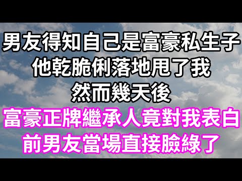 男友得知自己是富豪私生子！他乾脆俐落地甩了我！然而幾天後！富豪正牌繼承人竟對我表白！前男友當場直接臉綠了！#為人處世 #幸福人生#為人處世 #生活經驗 #情感故事#以房养老#唯美频道 #婆媳故事