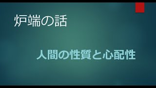 2022年3月13日【炉端の話】人間の性質と心配性