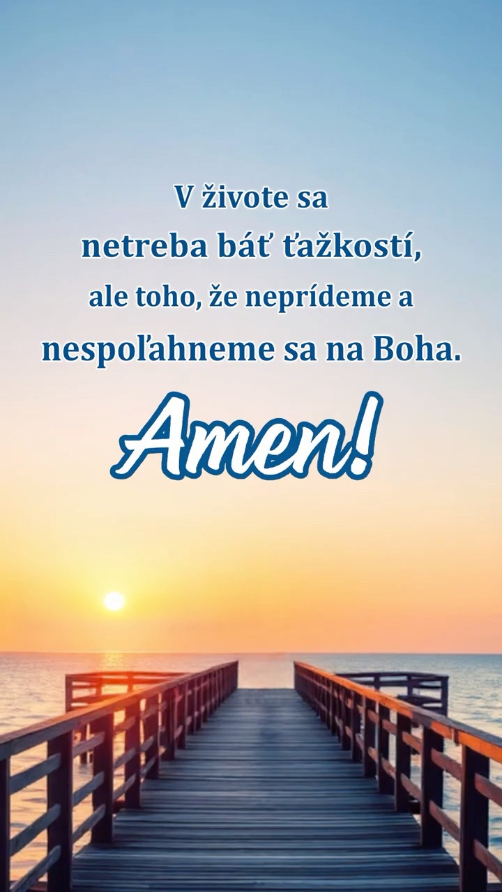 V živote sa netreba báť ťažkostí, ale toho, že neprídeme a nespoľahneme sa na Boha. Amen!