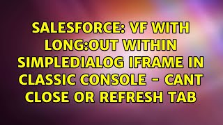 VF with long:out within SImpleDialog iFrame in classic console - Cant close or refresh tab