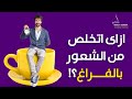 الفراغ أكبر عدو للانسان ازاى اتخلص من الشعور بالفراغ 