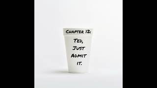 Chapter 12: Ted, Just Admit It.