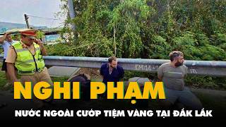 Foreign suspects rob gold shop in Dak Lak