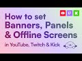 How to install Banners, Offline Screens and Panels in YouTube, Kick and Twitch