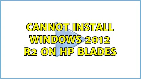 Cannot install Windows 2012 R2 on HP Blades (2 Solutions!!)