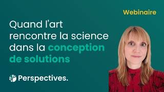 Webinaire Perspectives - Quand l'art rencontre la science dans la conception de solutions