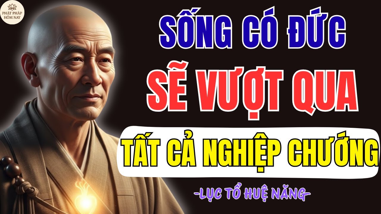 LỤC TỔ HUỆ NĂNG: SỐNG CÓ ĐỨC SẼ VƯỢT QUA HẾT TẤT CẢ NGHIỆP CHƯỚNG XẢY RA, NÊN NGHE 1 LẦN