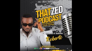 |That Zed Podcast Ep47| Roberto on the Zambian music industry, losing a $1m deal, life, love, etc...