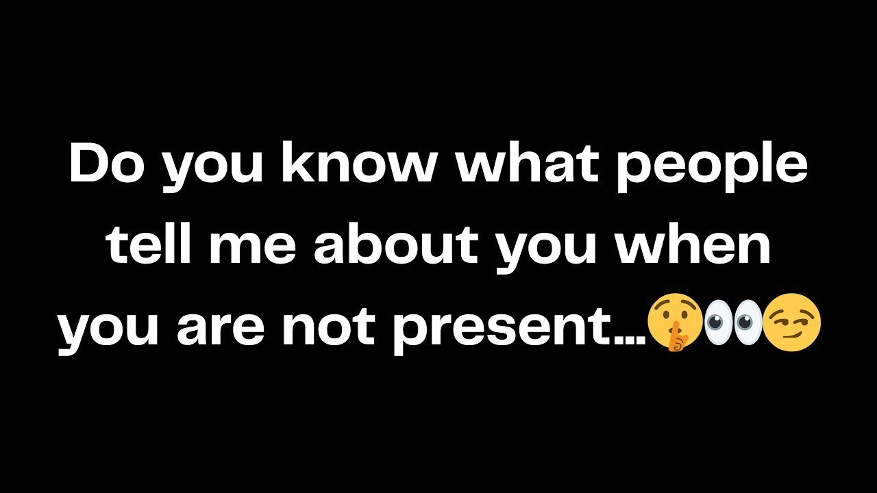 Do you know what people tell me about you when you are not present...🤫👀😏