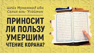 Приносит ли пользу умершим чтение Корана? Шейх Мухаммад ибн Салих аль-Усаймин.