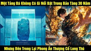 Một Tảng Đá Để Trong Bảo Tàng 30 Năm Nhưng Bên Trong Lại Phong Ấn Thượng Cổ Long Thú | Review Truyện