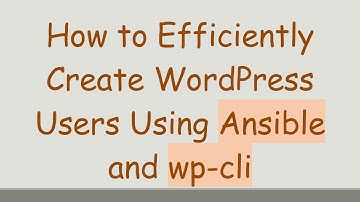 How to Efficiently Create WordPress Users Using Ansible and wp-cli