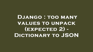 Django : too many values to unpack (expected 2) - Dictionary to JSON