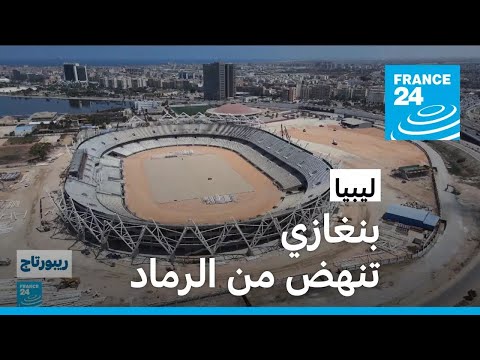 بنغازي تنهض من الرماد مشاريع ضخمة لإعادة إعمار المدينة الليبية