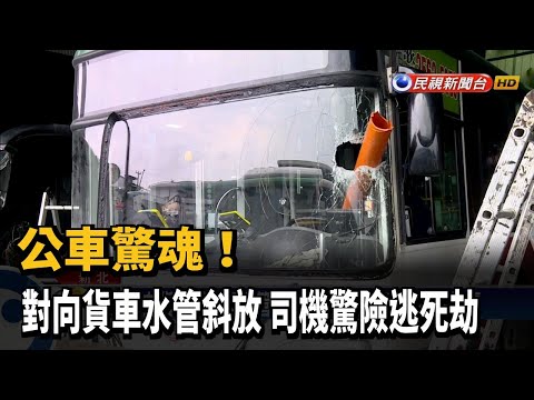 公車驚魂! 對向貨車水管斜放 司機驚險逃死劫－民視新聞