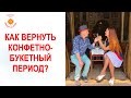 Как вернуть конфетного-букетный период