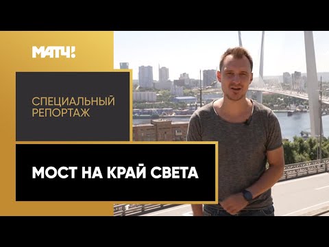 «Мост на край света». Специальный репортаж Ильи Юдина о Владивостоке