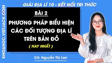 Địa lí 10 Bài 2: Phương pháp biểu hiện các đối tượng địa lí trên bản đồ | Kết nối tri thức(HAY NHẤT)