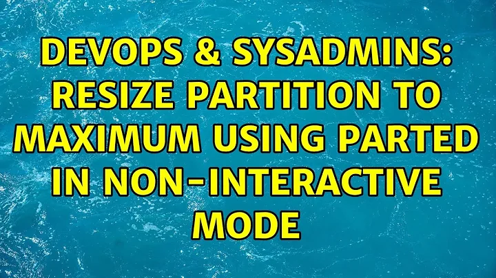 DevOps & SysAdmins: Resize partition to maximum using parted in non-interactive mode