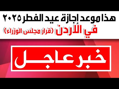 عاجل ورسميا موعد اجازة عيد الفطر 2025 في الأردن قرار مجلس الوزراء أجازة عيد الفطر 2025 في الاردن