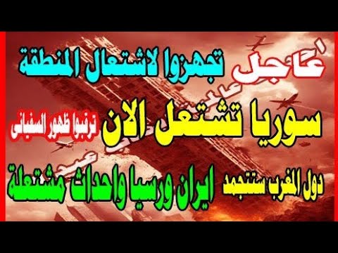 عاجل تجهزوا لاشتعال المنطقة سوريا تشتعل الان ترقبو ظهور السفياني ايران ورسيا واحداث مشتعلة